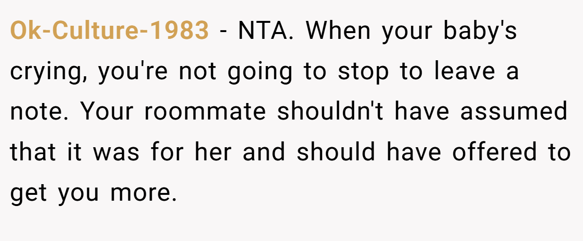 Ok-Culture-1983 − NTA. When your baby's crying, you're not going to stop to leave a note. Your roommate shouldn't have assumed that it was for her and should have offered to get you more.