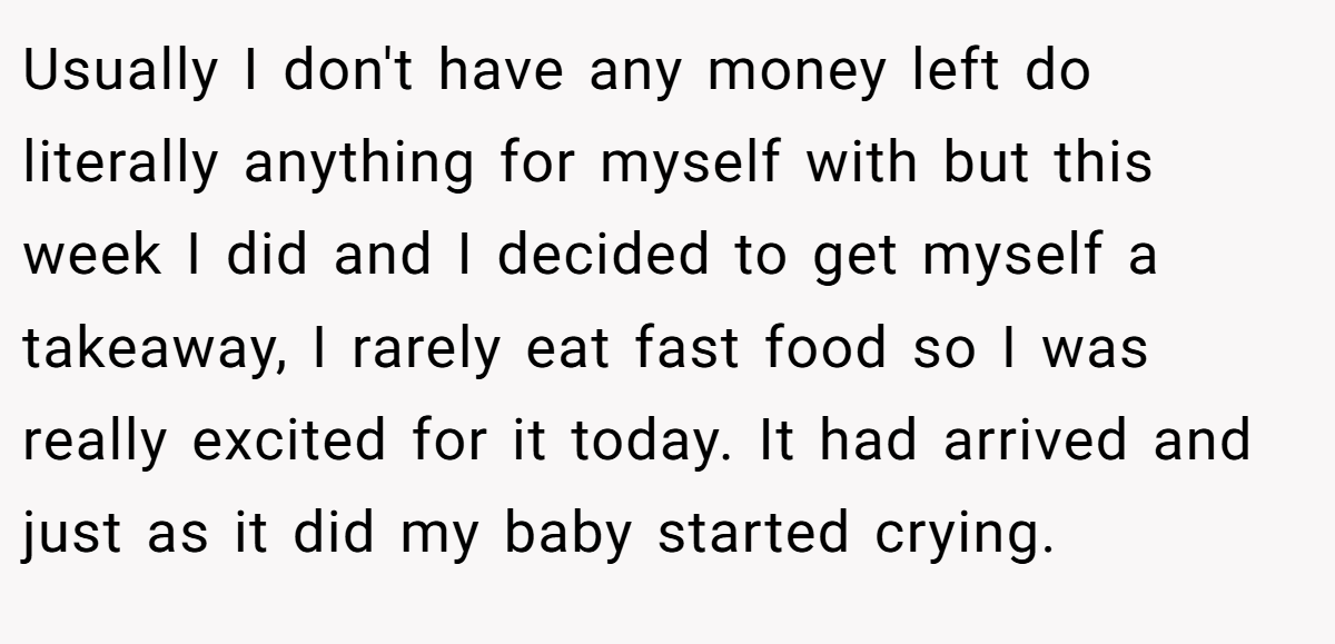 Usually I don't have any money left do literally anything for myself with but this week I did and I decided to get myself a takeaway, I rarely eat fast food so I was really excited for it today. It had arrived and just as it did my baby started crying.