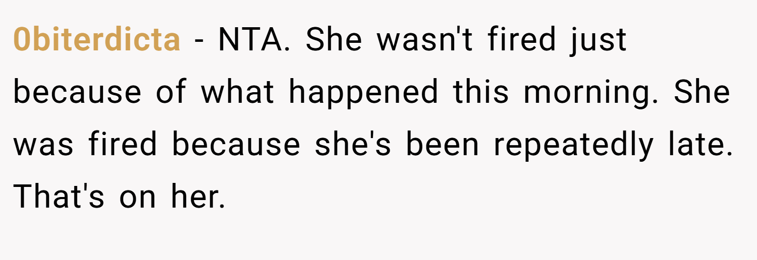 0biterdicta − NTA. She wasn't fired just because of what happened this morning. She was fired because she's been repeatedly late. That's on her.
