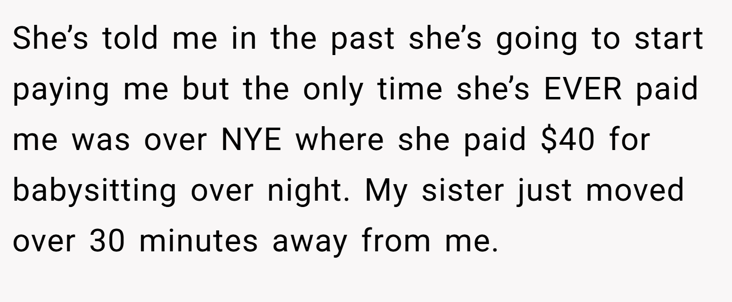 She’s told me in the past she’s going to start paying me but the only time she’s EVER paid me was over NYE where she paid $40 for babysitting over night. My sister just moved over 30 minutes away from me.