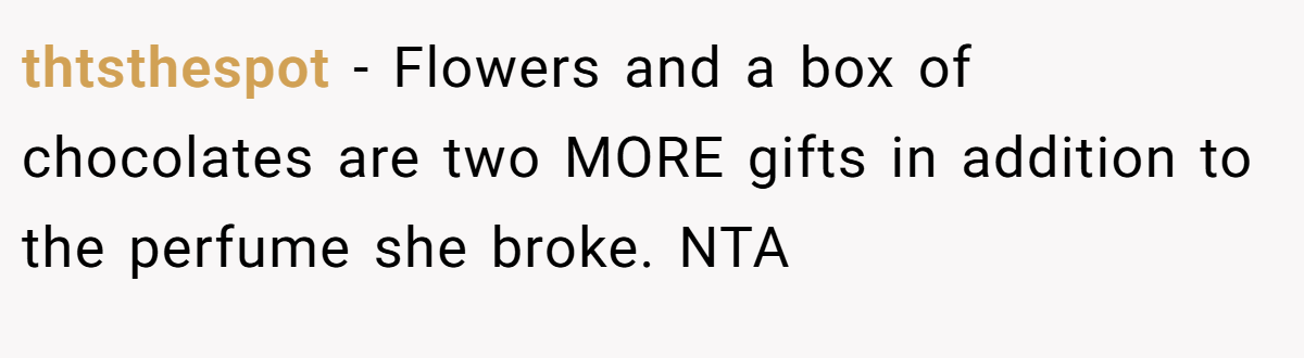 thtsthespot − Flowers and a box of chocolates are two MORE gifts in addition to the perfume she broke. NTA