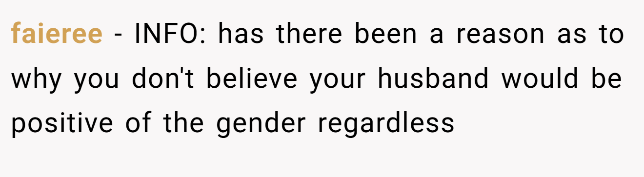 faieree - INFO: has there been a reason as to why you don't believe your husband would be positive of the gender regardless