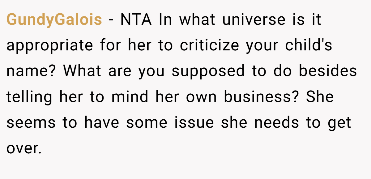 GundyGalois − NTA In what universe is it appropriate for her to criticize your child's name? What are you supposed to do besides telling her to mind her own business? She seems to have some issue she needs to get over.
