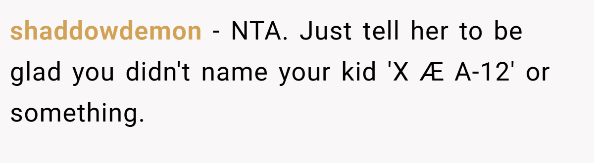 shaddowdemon − NTA. Just tell her to be glad you didn't name your kid 'X Æ A-12' or something.