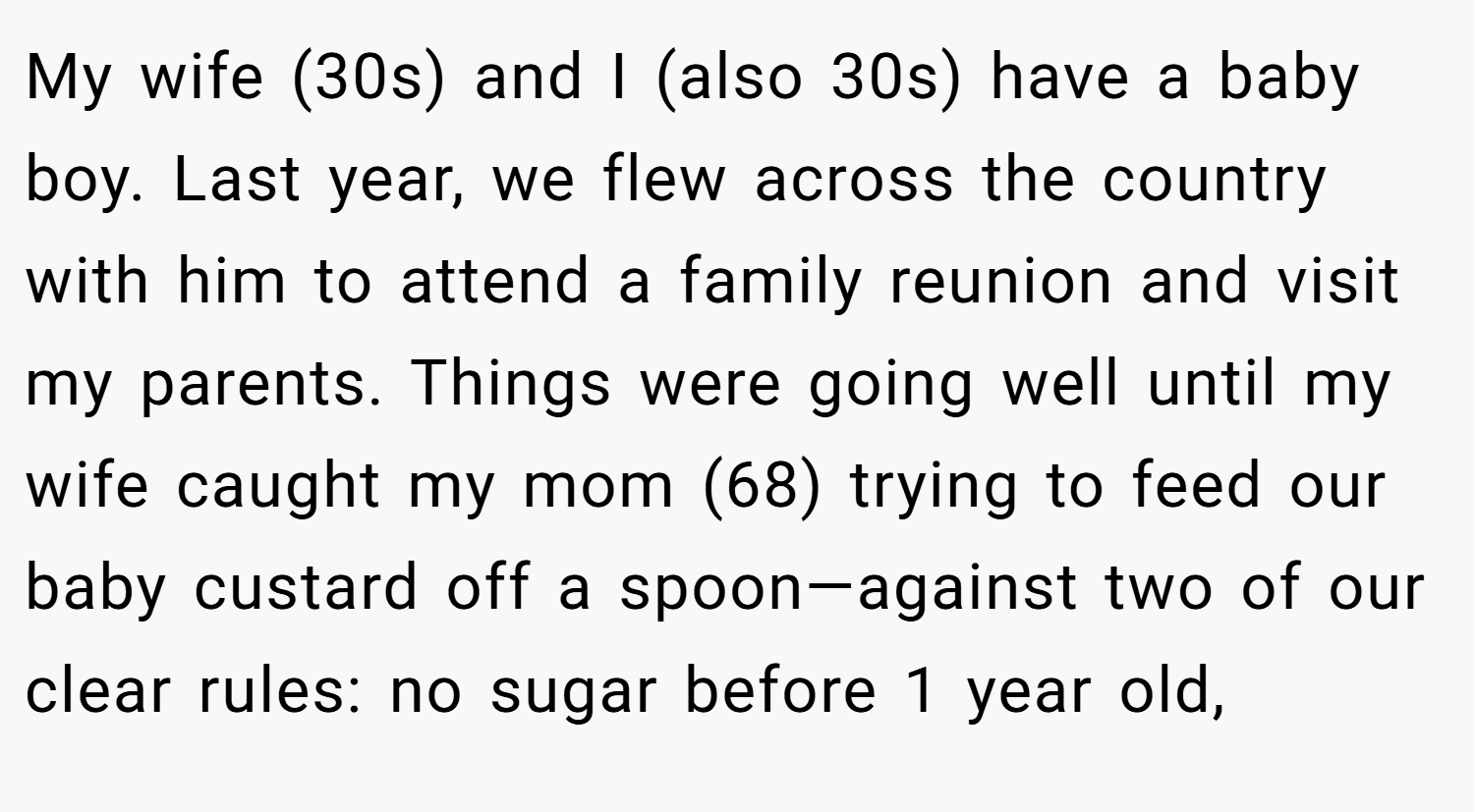 My wife (30s) and I (also 30s) have a baby boy. Last year, we flew across the country with him to attend a family reunion and visit my parents. Things were going well until my wife caught my mom (68) trying to feed our baby custard off a spoon—against two of our clear rules: no sugar before 1 year old,