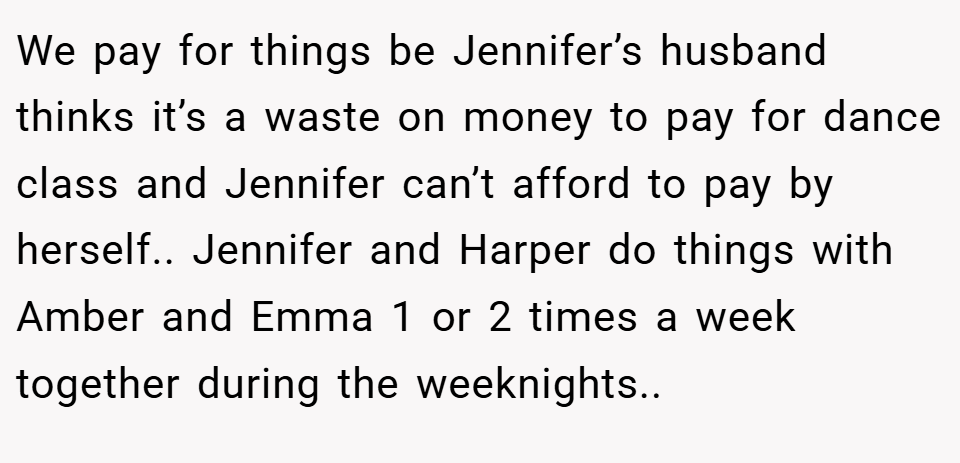 We pay for things be Jennifer’s husband thinks it’s a waste on money to pay for dance class and Jennifer can’t afford to pay by herself.. Jennifer and Harper do things with Amber and Emma 1 or 2 times a week together during the weeknights..