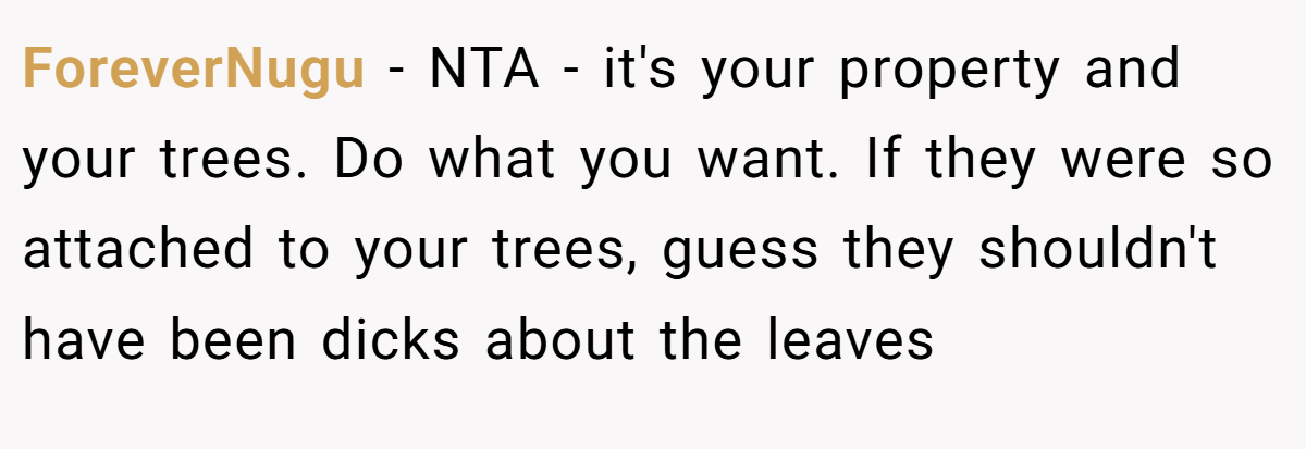 ForeverNugu - NTA - it's your property and your trees. Do what you want. If they were so attached to your trees, guess they shouldn't have been dicks about the leaves