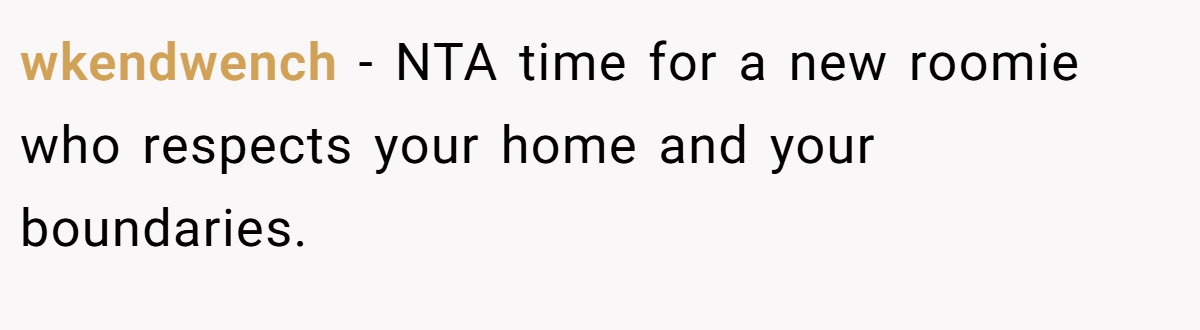 wkendwench - NTA time for a new roomie who respects your home and your boundaries.