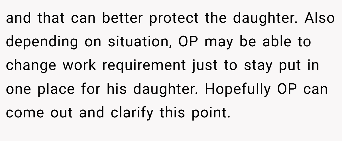 and that can better protect the daughter. Also depending on situation, OP may be able to change work requirement just to stay put in one place for his daughter. Hopefully OP can come out and clarify this point.