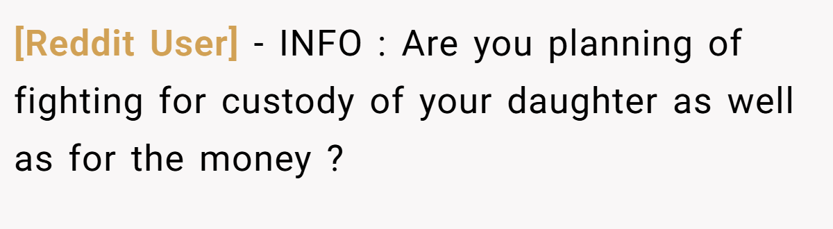[Reddit User] − INFO : Are you planning of fighting for custody of your daughter as well as for the money ?
