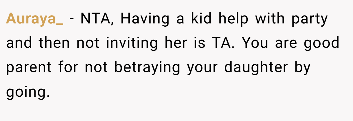 Auraya_ − NTA, Having a kid help with party and then not inviting her is TA. You are good parent for not betraying your daughter by going.