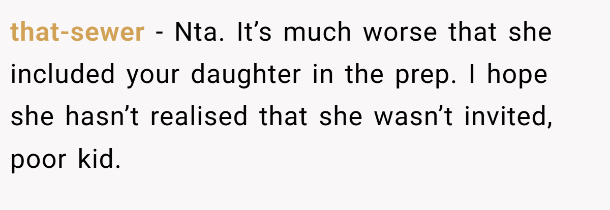 that-sewer − Nta. It’s much worse that she included your daughter in the prep. I hope she hasn’t realised that she wasn’t invited, poor kid.