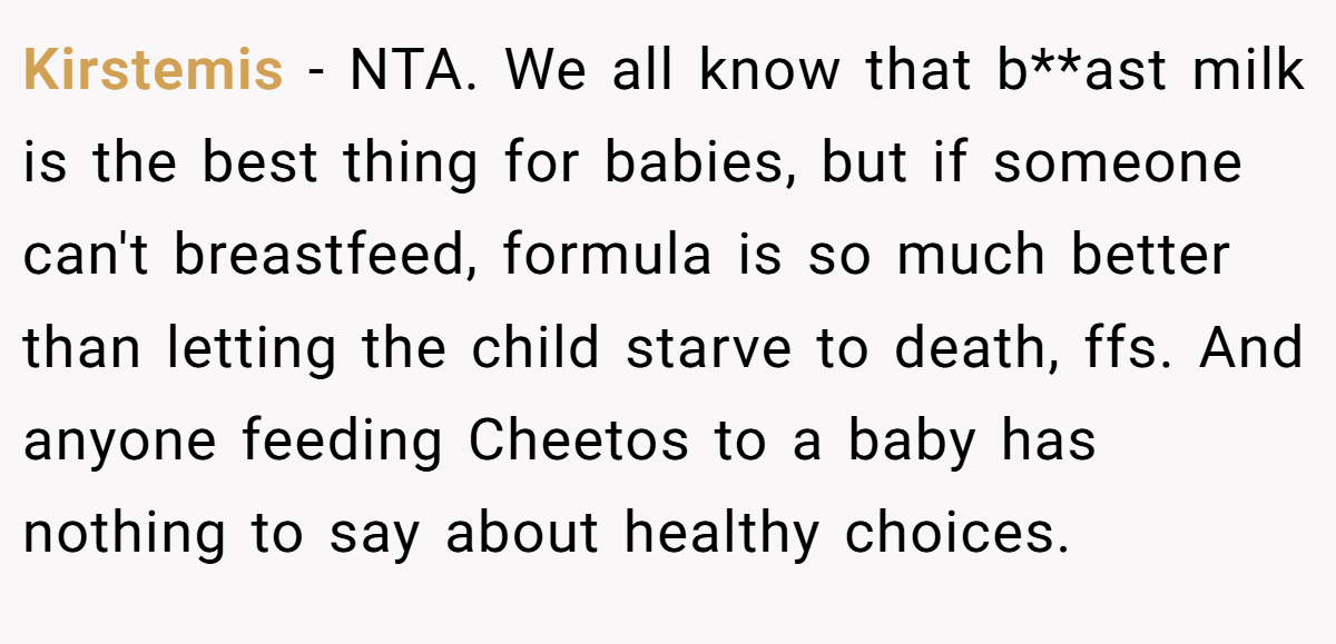 Kirstemis − NTA. We all know that b**ast milk is the best thing for babies, but if someone can't breastfeed, formula is so much better than letting the child starve to death, ffs. And anyone feeding Cheetos to a baby has nothing to say about healthy choices.