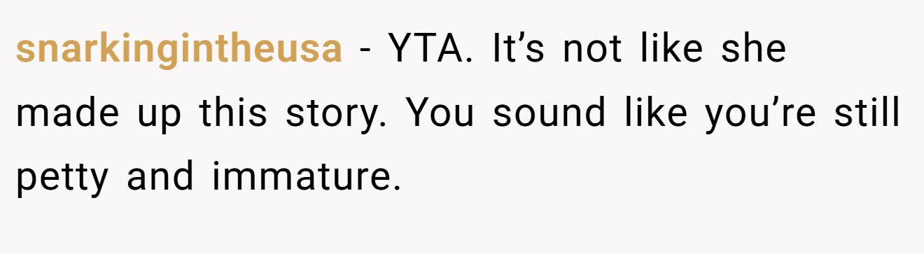 snarkingintheusa - YTA. It’s not like she made up this story. You sound like you’re still petty and immature.