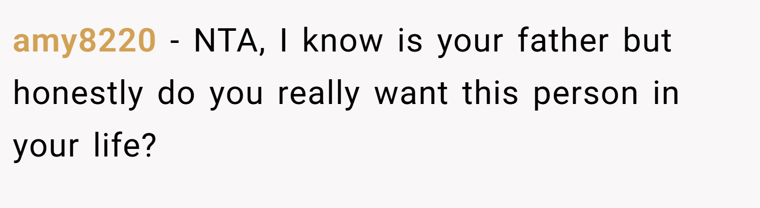 amy8220 − NTA, I know is your father but honestly do you really want this person in your life?