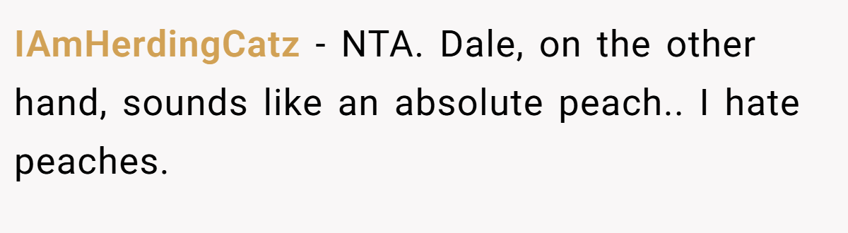 IAmHerdingCatz − NTA. Dale, on the other hand, sounds like an absolute peach.. I hate peaches.