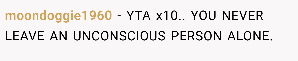 moondoggie1960 − YTA x10.. YOU NEVER LEAVE AN UNCONSCIOUS PERSON ALONE.
