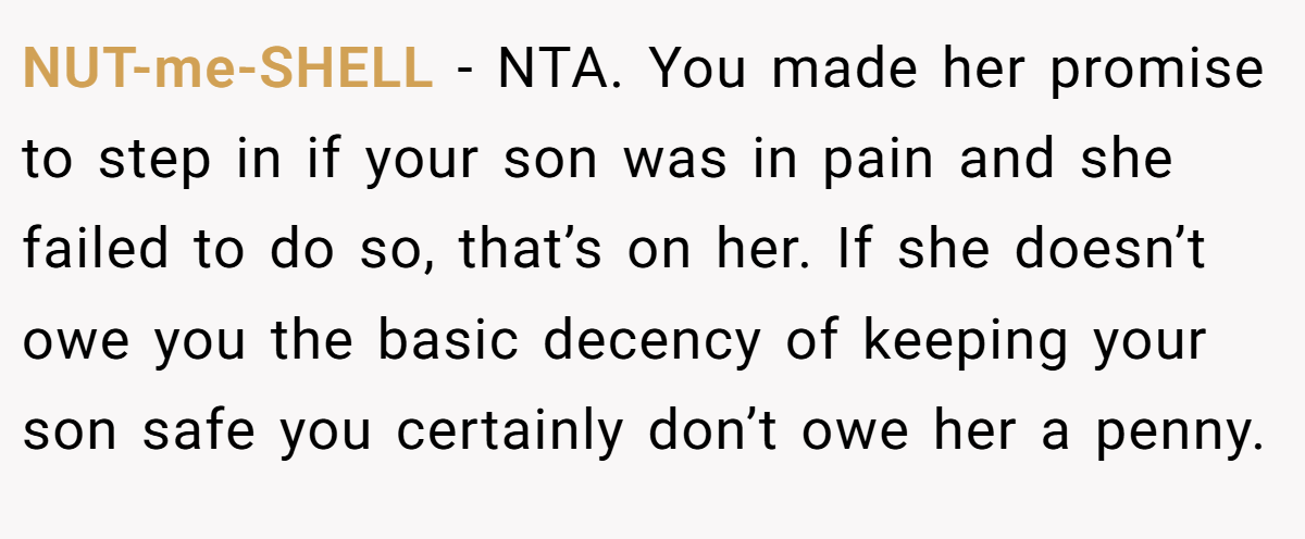 NUT-me-SHELL − NTA. You made her promise to step in if your son was in pain and she failed to do so, that’s on her. If she doesn’t owe you the basic decency of keeping your son safe you certainly don’t owe her a penny.