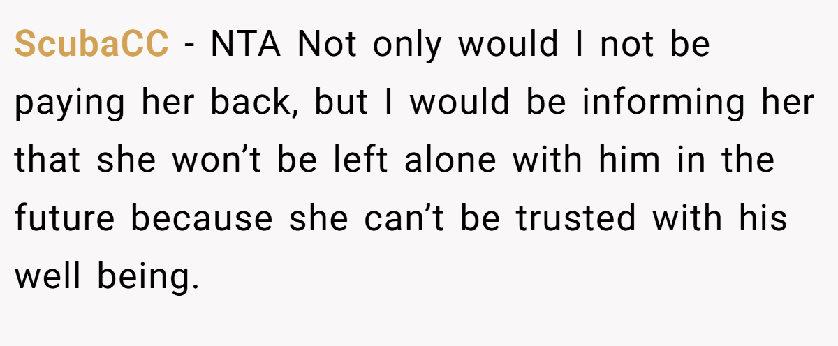 ScubaCC − NTA Not only would I not be paying her back, but I would be informing her that she won’t be left alone with him in the future because she can’t be trusted with his well being.