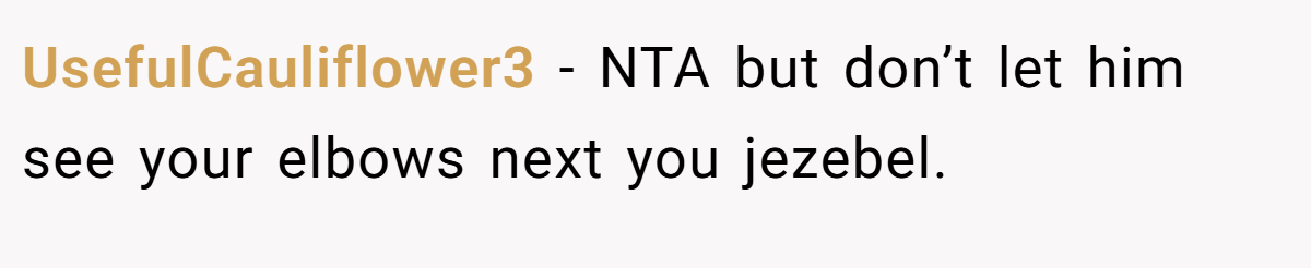UsefulCauliflower3 − NTA but don’t let him see your elbows next you jezebel.