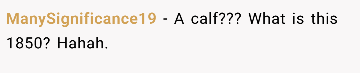 ManySignificance19 − A calf??? What is this 1850? Hahah.