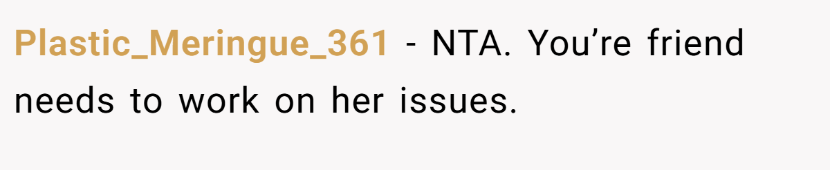 Plastic_Meringue_361 − NTA. You’re friend needs to work on her issues.