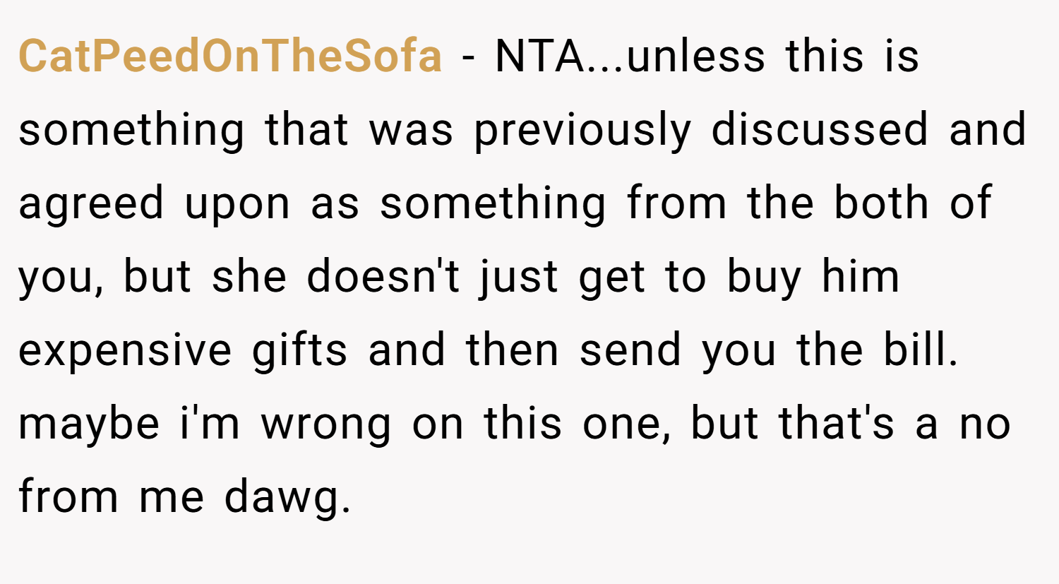 CatPeedOnTheSofa − NTA...unless this is something that was previously discussed and agreed upon as something from the both of you, but she doesn't just get to buy him expensive gifts and then send you the bill. maybe i'm wrong on this one, but that's a no from me dawg.