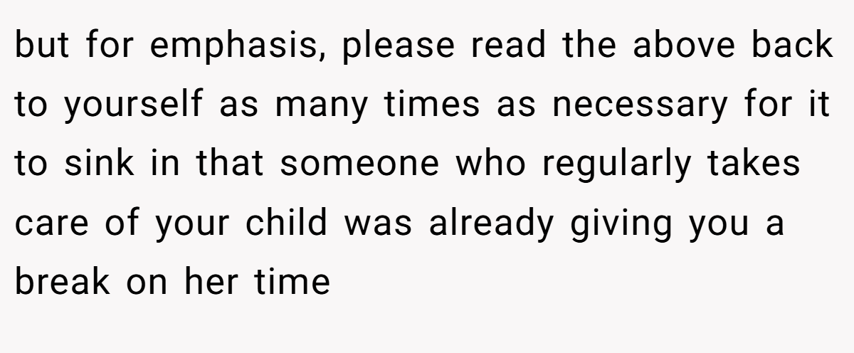 but for emphasis, please read the above back to yourself as many times as necessary for it to sink in that someone who regularly takes care of your child was already giving you a break on her time