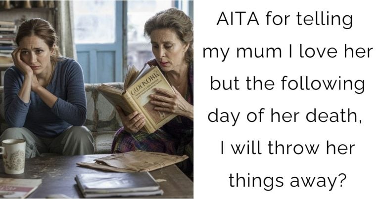 AITA for telling my mum I love her but the following day of her death, I will throw her things away?