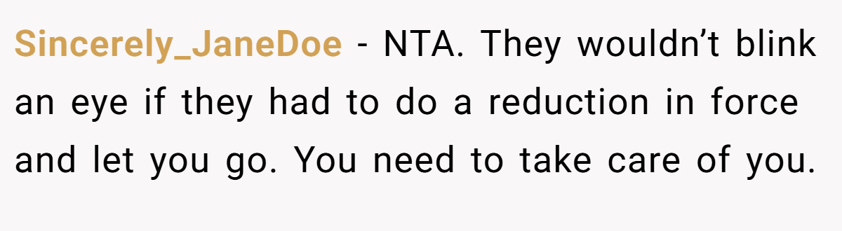 Sincerely_JaneDoe − NTA. They wouldn’t blink an eye if they had to do a reduction in force and let you go. You need to take care of you.