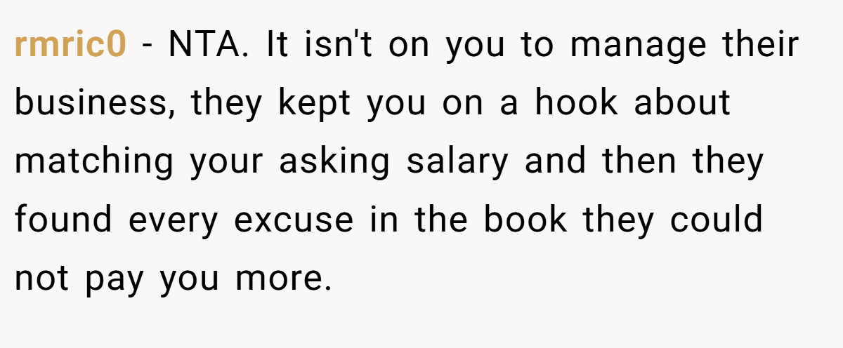 rmric0 − NTA. It isn't on you to manage their business, they kept you on a hook about matching your asking salary and then they found every excuse in the book they could not pay you more.