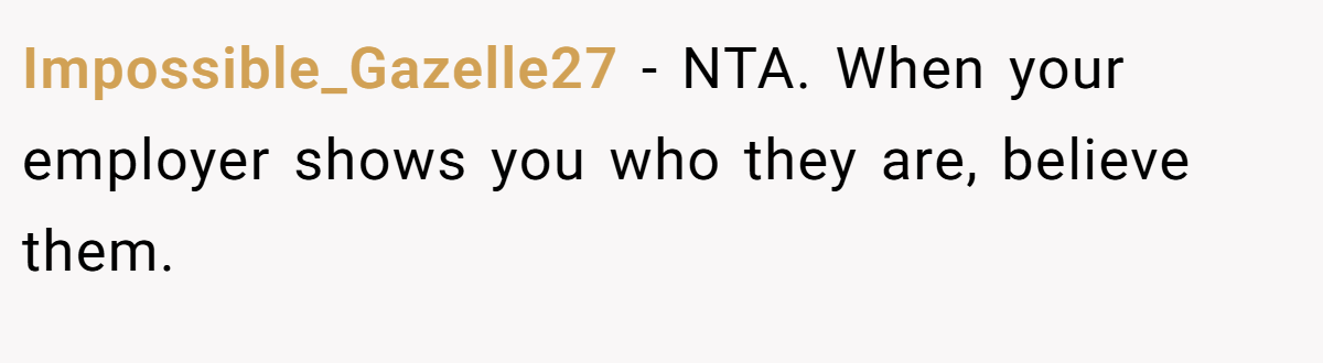 Impossible_Gazelle27 − NTA. When your employer shows you who they are, believe them.