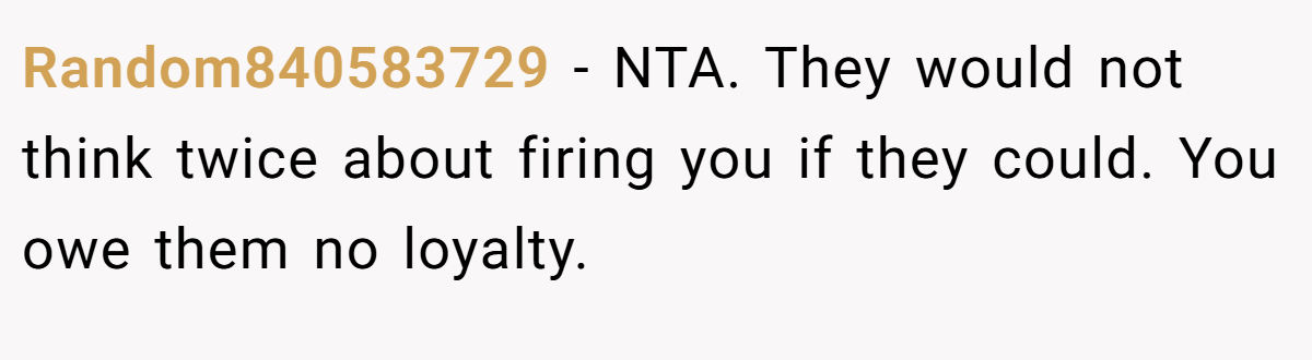 Random840583729 − NTA. They would not think twice about firing you if they could. You owe them no loyalty.