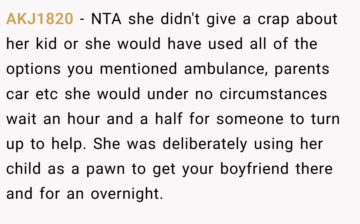 AKJ1820 − NTA she didn't give a crap about her kid or she would have used all of the options you mentioned ambulance, parents car etc she would under no circumstances wait an hour and a half for someone to turn up to help. She was deliberately using her child as a pawn to get your boyfriend there and for an overnight.