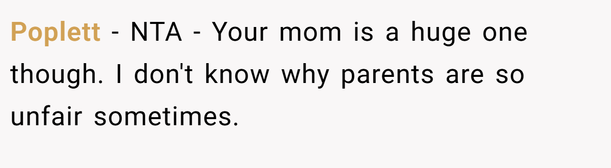 Poplett − NTA - Your mom is a huge one though. I don't know why parents are so unfair sometimes.