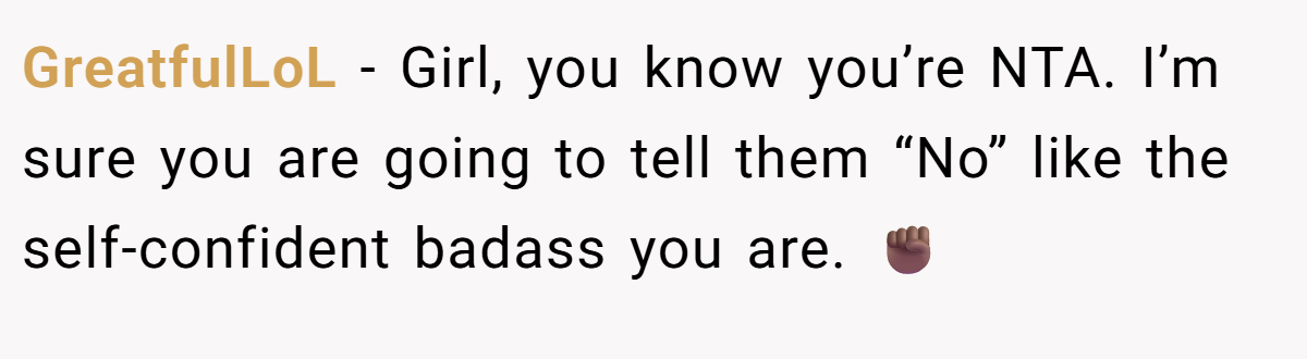 GreatfulLoL − Girl, you know you’re NTA. I’m sure you are going to tell them “No” like the self-confident badass you are. ✊🏾