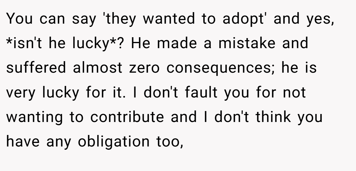 You can say 'they wanted to adopt' and yes, *isn't he lucky*? He made a mistake and suffered almost zero consequences; he is very lucky for it. I don't fault you for not wanting to contribute and I don't think you have any obligation too,