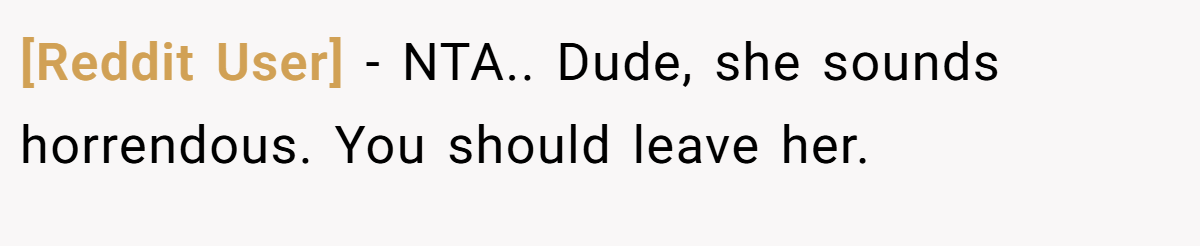 [Reddit User] − NTA.. Dude, she sounds horrendous. You should leave her.