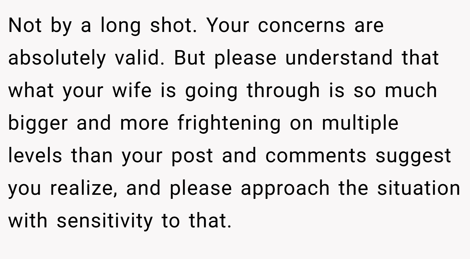 Not by a long shot. Your concerns are absolutely valid. But please understand that what your wife is going through is so much bigger and more frightening on multiple levels than your post and comments suggest you realize, and please approach the situation with sensitivity to that.