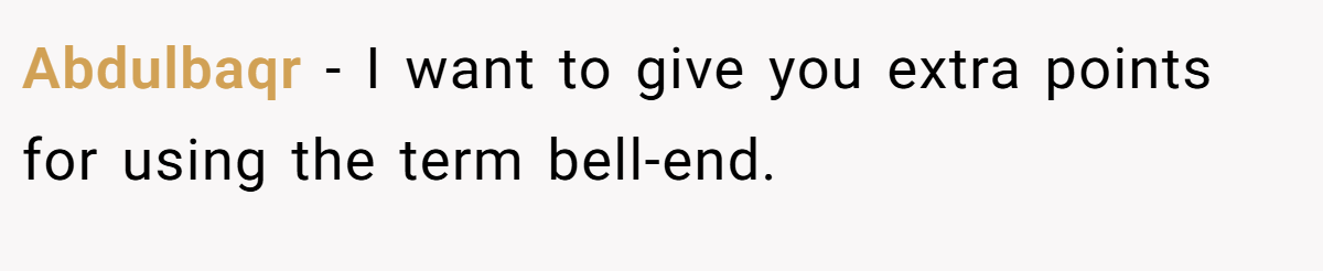 Abdulbaqr − I want to give you extra points for using the term bell-end.