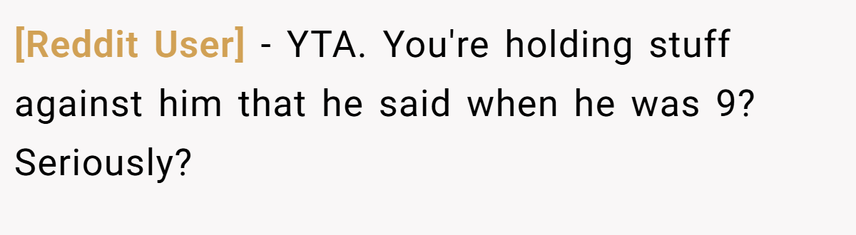 [Reddit User] − YTA. You're holding stuff against him that he said when he was 9? Seriously?
