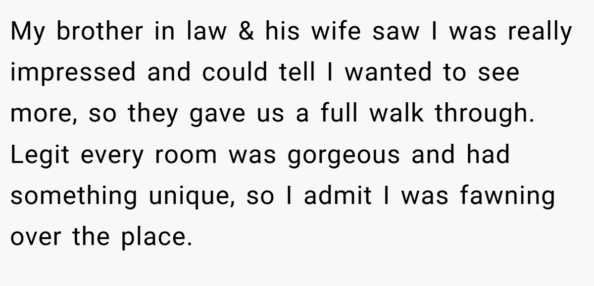 My brother in law & his wife saw I was really impressed and could tell I wanted to see more, so they gave us a full walk through. Legit every room was gorgeous and had something unique, so I admit I was fawning over the place.