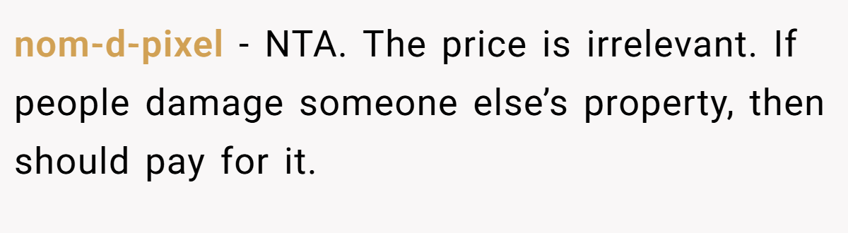 nom-d-pixel − NTA. The price is irrelevant. If people damage someone else’s property, then should pay for it.