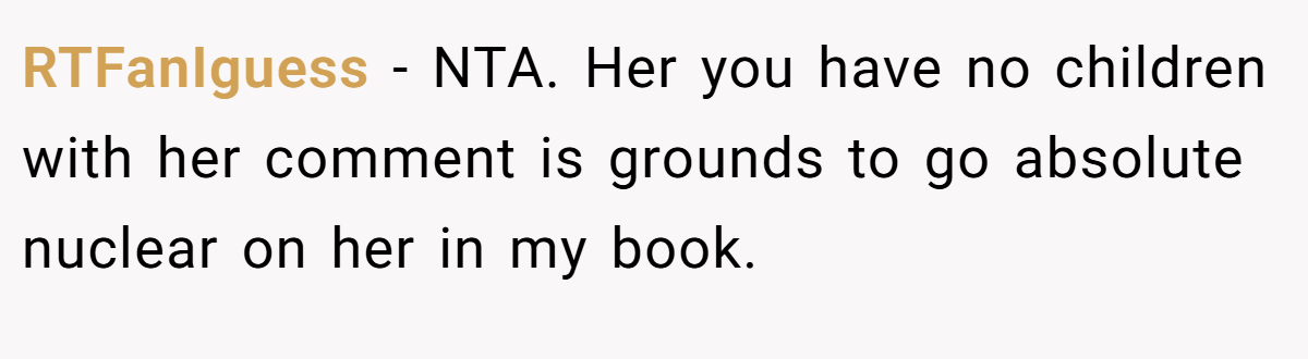 RTFanIguess − NTA. Her you have no children with her comment is grounds to go absolute nuclear on her in my book.