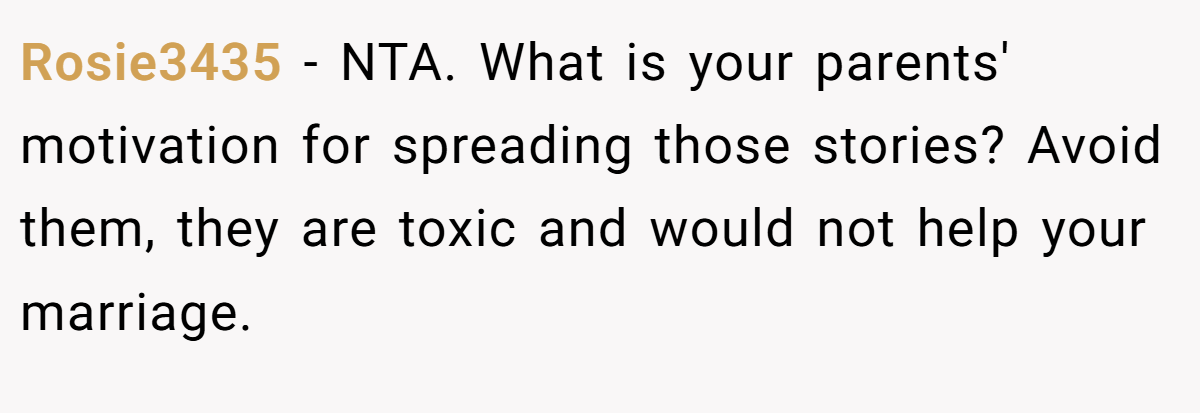 Rosie3435 − NTA. What is your parents' motivation for spreading those stories? Avoid them, they are toxic and would not help your marriage.
