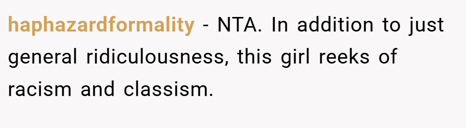haphazardformality − NTA. In addition to just general ridiculousness, this girl reeks of racism and classism.