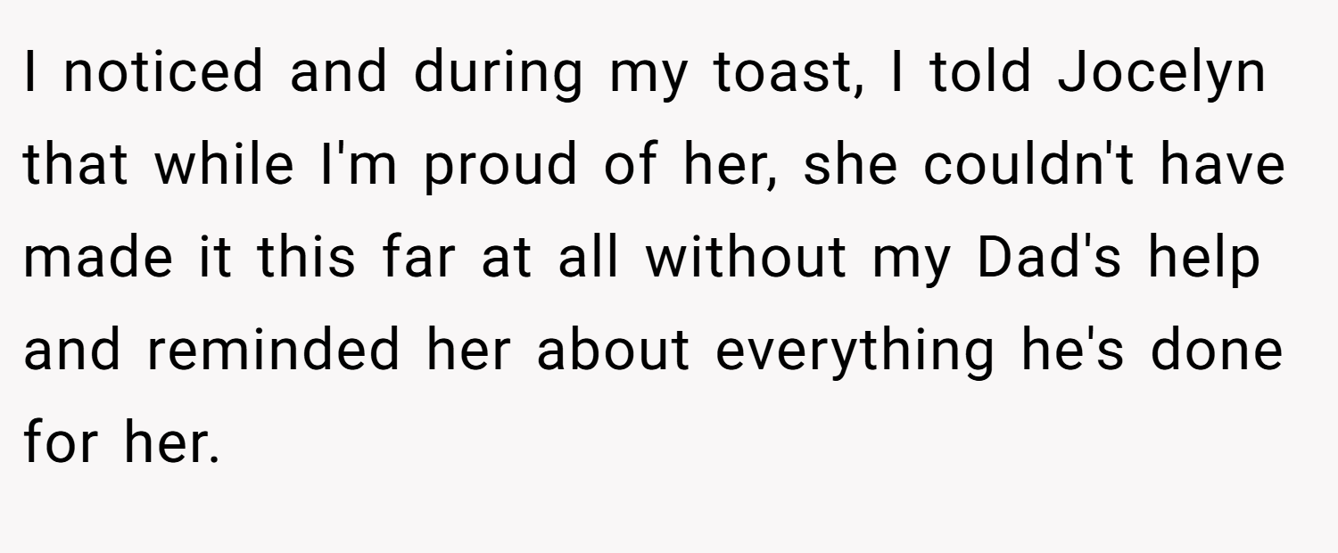 I noticed and during my toast, I told Jocelyn that while I'm proud of her, she couldn't have made it this far at all without my Dad's help and reminded her about everything he's done for her.