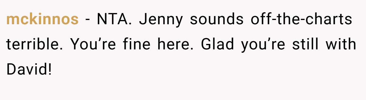 mckinnos − NTA. Jenny sounds off-the-charts terrible. You’re fine here. Glad you’re still with David!