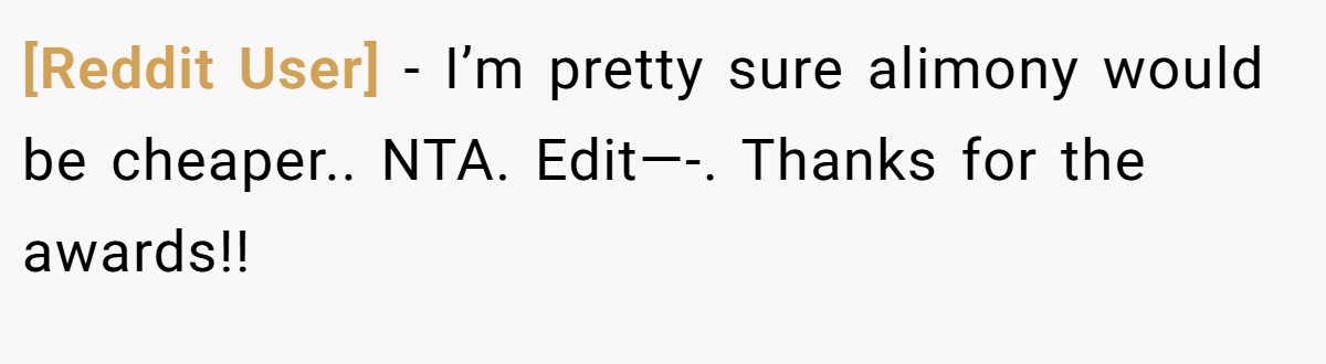[Reddit User] − I’m pretty sure alimony would be cheaper.. NTA. Edit—-. Thanks for the awards!!