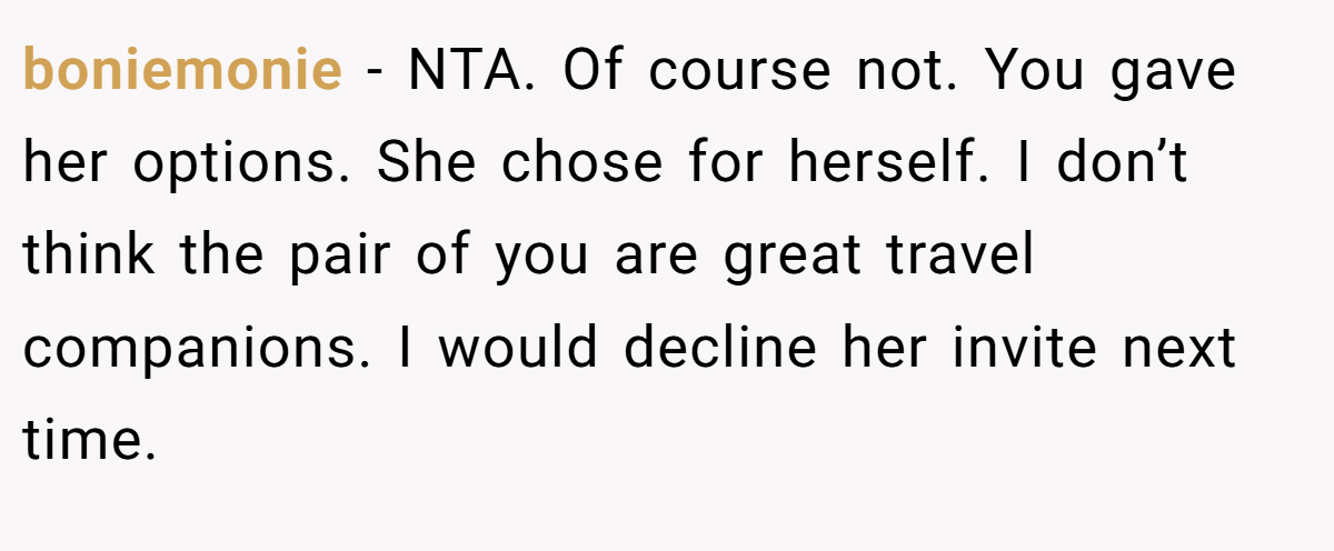 boniemonie − NTA. Of course not. You gave her options. She chose for herself. I don’t think the pair of you are great travel companions. I would decline her invite next time.